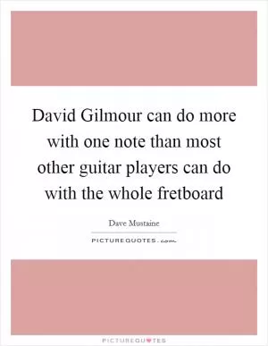 David Gilmour can do more with one note than most other guitar players can do with the whole fretboard Picture Quote #1