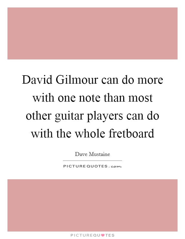 David Gilmour can do more with one note than most other guitar players can do with the whole fretboard Picture Quote #1
