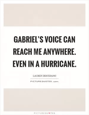 Gabriel’s voice can reach me anywhere. Even in a hurricane Picture Quote #1
