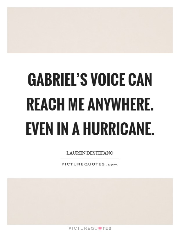 Gabriel's voice can reach me anywhere. Even in a hurricane Picture Quote #1