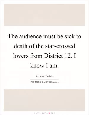 The audience must be sick to death of the star-crossed lovers from District 12. I know I am Picture Quote #1