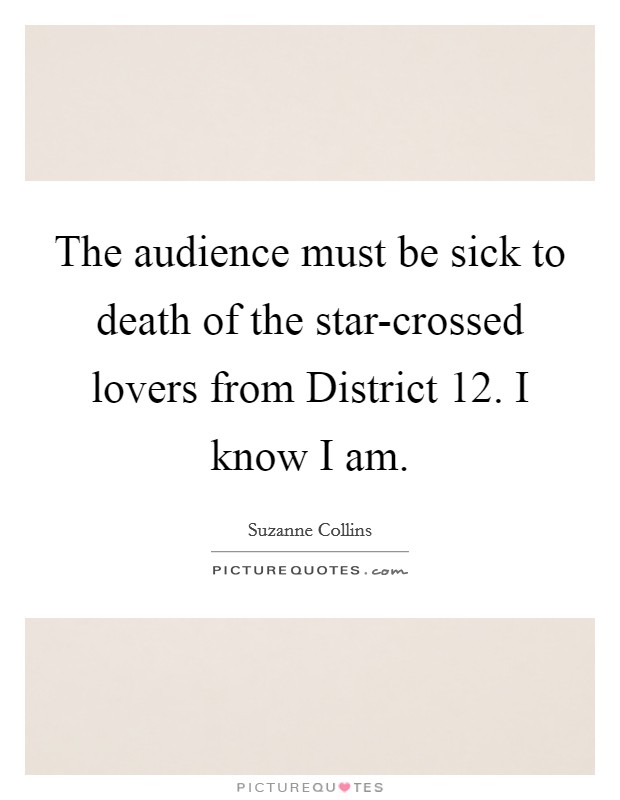 The audience must be sick to death of the star-crossed lovers from District 12. I know I am Picture Quote #1