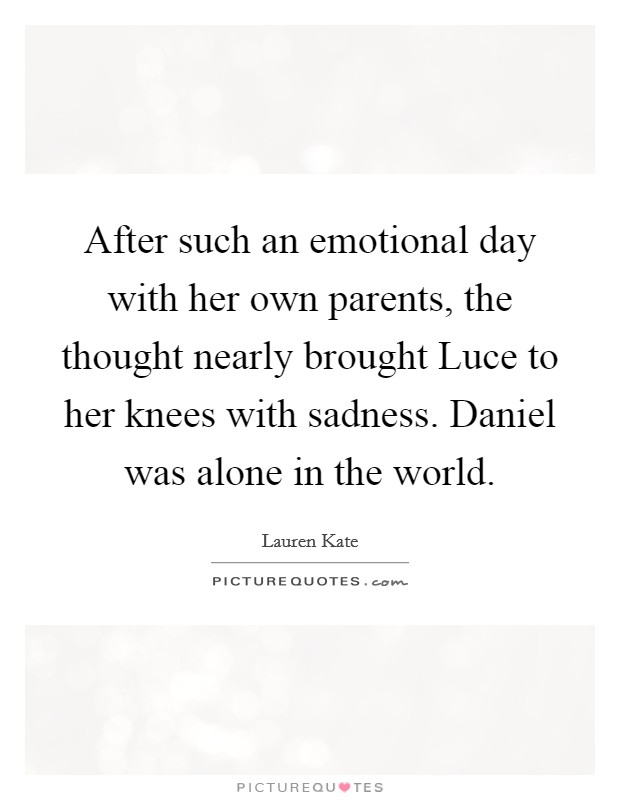 After such an emotional day with her own parents, the thought nearly brought Luce to her knees with sadness. Daniel was alone in the world Picture Quote #1
