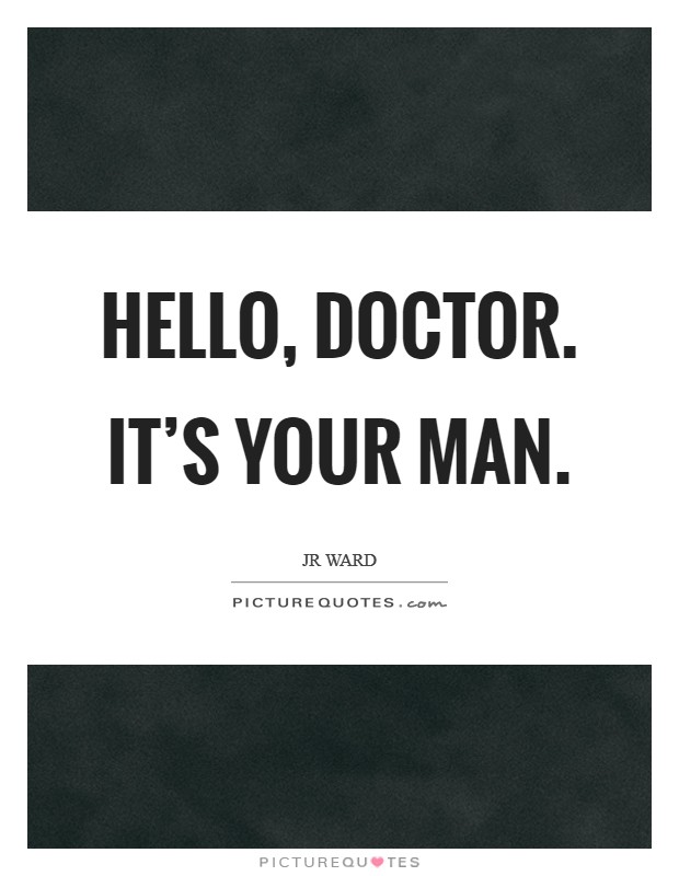Hello, Doctor. It's your man Picture Quote #1