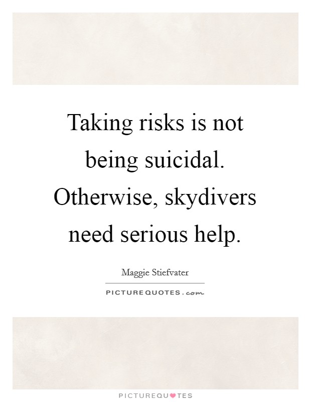 Taking risks is not being suicidal. Otherwise, skydivers need serious help Picture Quote #1