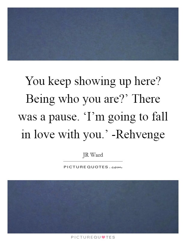 You keep showing up here? Being who you are?' There was a pause. ‘I'm going to fall in love with you.' -Rehvenge Picture Quote #1
