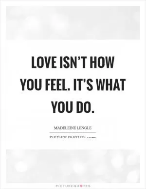 Love isn’t how you feel. It’s what you do Picture Quote #1