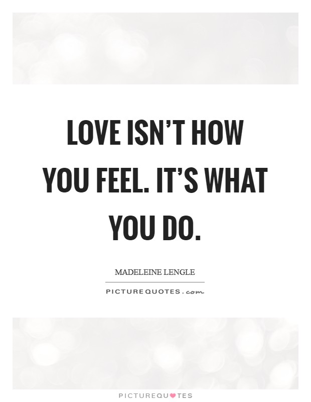 Love isn't how you feel. It's what you do Picture Quote #1