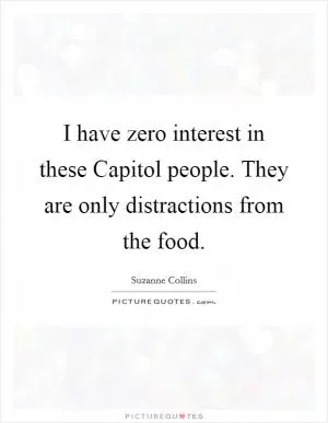 I have zero interest in these Capitol people. They are only distractions from the food Picture Quote #1
