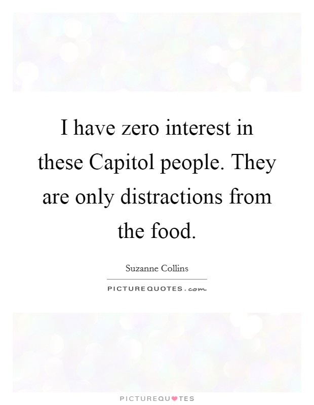 I have zero interest in these Capitol people. They are only distractions from the food Picture Quote #1