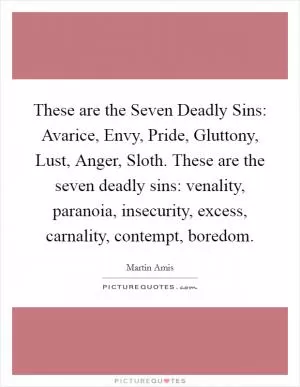 These are the Seven Deadly Sins: Avarice, Envy, Pride, Gluttony, Lust, Anger, Sloth. These are the seven deadly sins: venality, paranoia, insecurity, excess, carnality, contempt, boredom Picture Quote #1