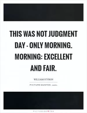 This was not judgment day - only morning. Morning: excellent and fair Picture Quote #1