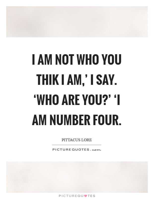 I am not who you thik I am,' I say. ‘Who are you?' ‘I am number Four Picture Quote #1