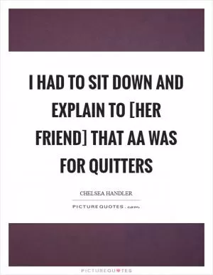 I had to sit down and explain to [her friend] that AA was for quitters Picture Quote #1