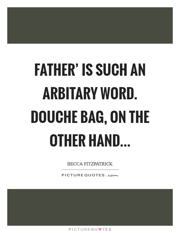 Father' is such an arbitary word. Douche bag, on the other hand Picture Quote #1