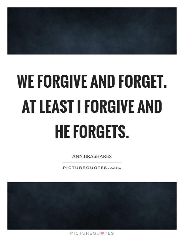 We forgive and forget. At least I forgive and he forgets Picture Quote #1