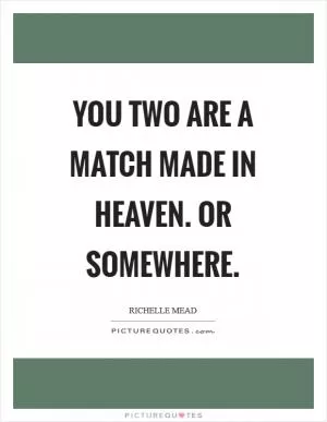 You two are a match made in heaven. Or somewhere Picture Quote #1