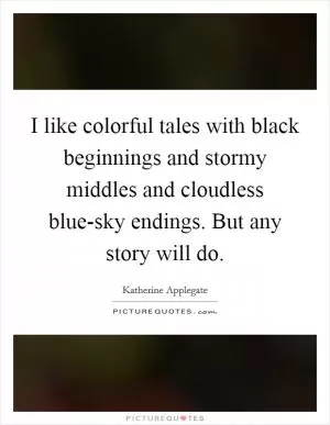 I like colorful tales with black beginnings and stormy middles and cloudless blue-sky endings. But any story will do Picture Quote #1