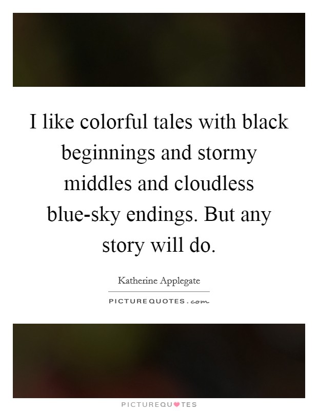 I like colorful tales with black beginnings and stormy middles and cloudless blue-sky endings. But any story will do Picture Quote #1