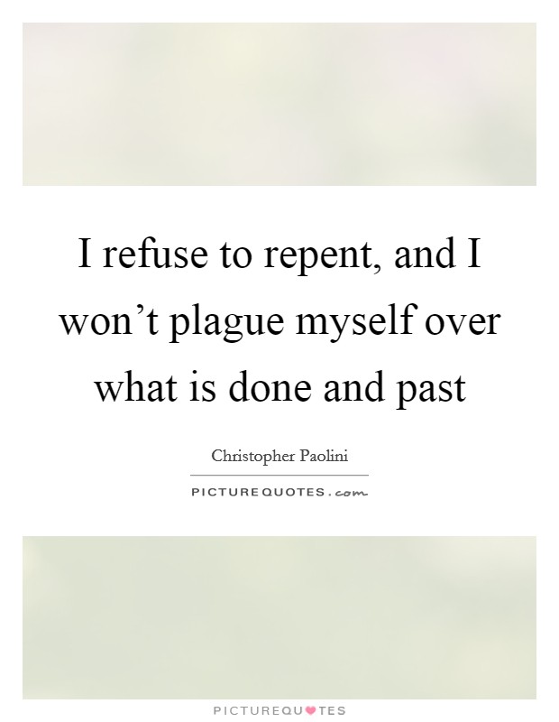 I refuse to repent, and I won't plague myself over what is done and past Picture Quote #1