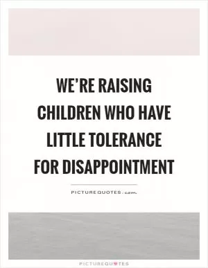 We’re raising children who have little tolerance for disappointment Picture Quote #1