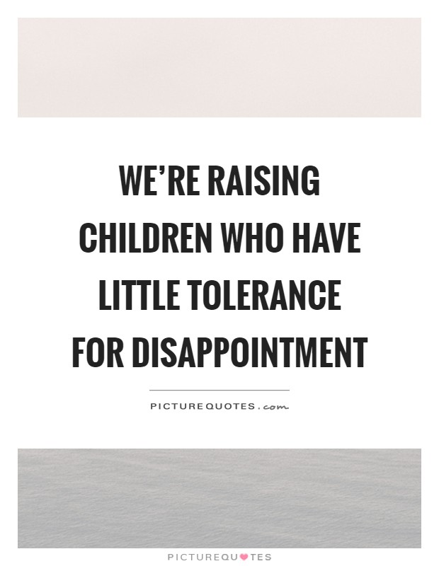 We're raising children who have little tolerance for disappointment Picture Quote #1