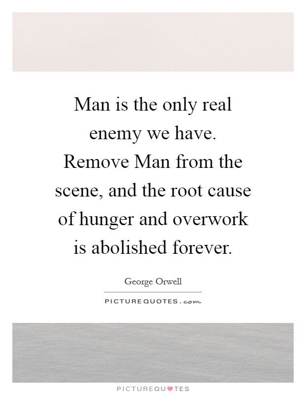 Man is the only real enemy we have. Remove Man from the scene, and the root cause of hunger and overwork is abolished forever Picture Quote #1