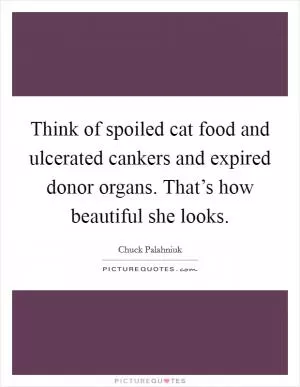 Think of spoiled cat food and ulcerated cankers and expired donor organs. That’s how beautiful she looks Picture Quote #1
