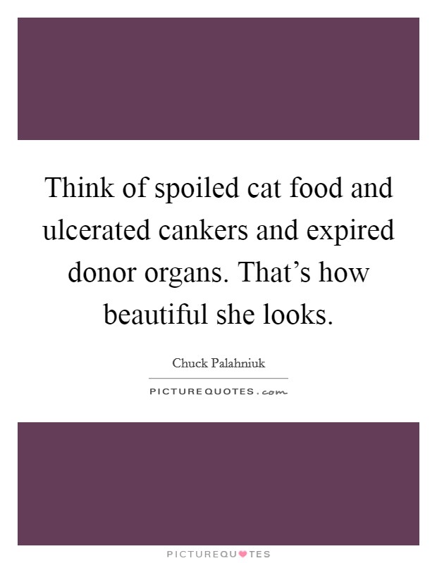 Think of spoiled cat food and ulcerated cankers and expired donor organs. That's how beautiful she looks Picture Quote #1