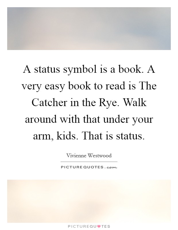A status symbol is a book. A very easy book to read is The Catcher in the Rye. Walk around with that under your arm, kids. That is status Picture Quote #1