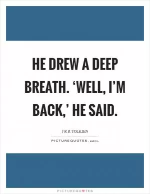 He drew a deep breath. ‘Well, I’m back,’ he said Picture Quote #1
