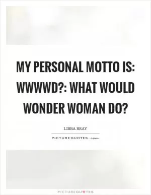 My personal motto is: WWWWD?: What Would Wonder Woman Do? Picture Quote #1