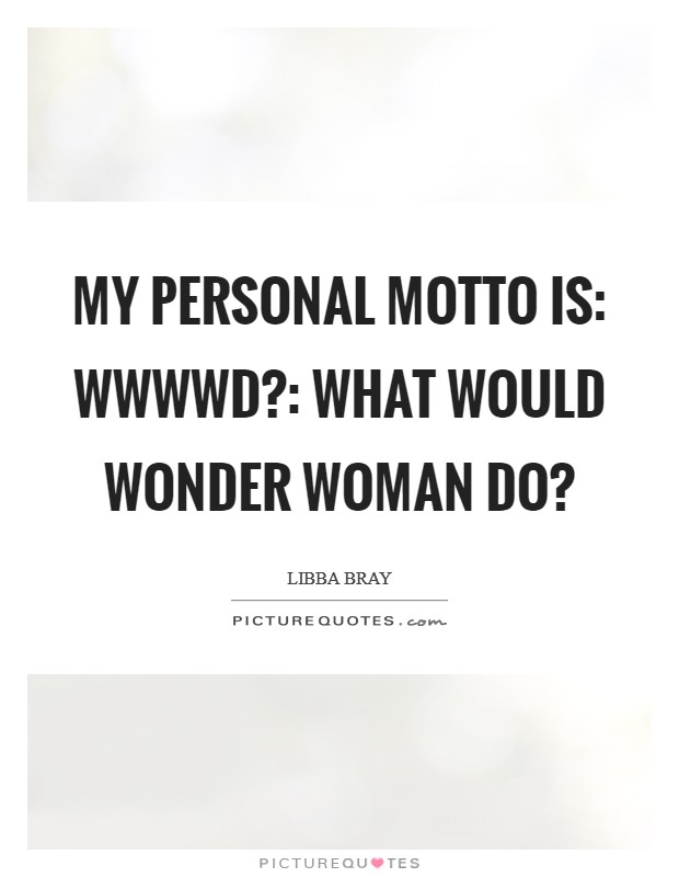 My personal motto is: WWWWD?: What Would Wonder Woman Do? Picture Quote #1