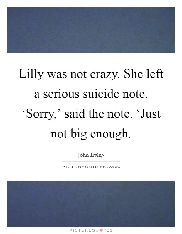 Lilly was not crazy. She left a serious suicide note. ‘Sorry,' said the note. ‘Just not big enough Picture Quote #1