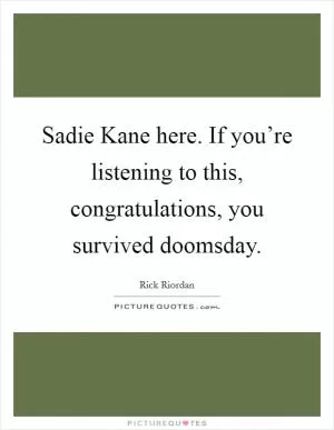 Sadie Kane here. If you’re listening to this, congratulations, you survived doomsday Picture Quote #1