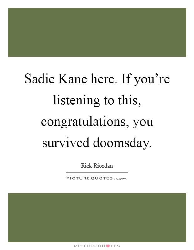 Sadie Kane here. If you're listening to this, congratulations, you survived doomsday Picture Quote #1