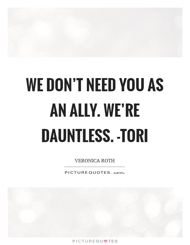 We don't need you as an ally. We're Dauntless. -Tori Picture Quote #1