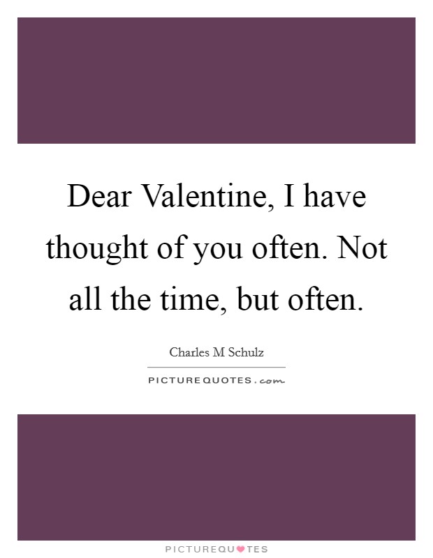 Dear Valentine, I have thought of you often. Not all the time, but often Picture Quote #1