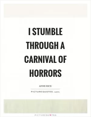 I stumble through a carnival of horrors Picture Quote #1