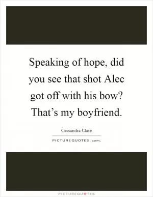 Speaking of hope, did you see that shot Alec got off with his bow? That’s my boyfriend Picture Quote #1