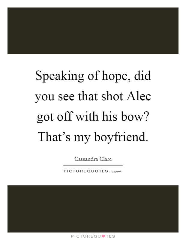 Speaking of hope, did you see that shot Alec got off with his bow? That's my boyfriend Picture Quote #1