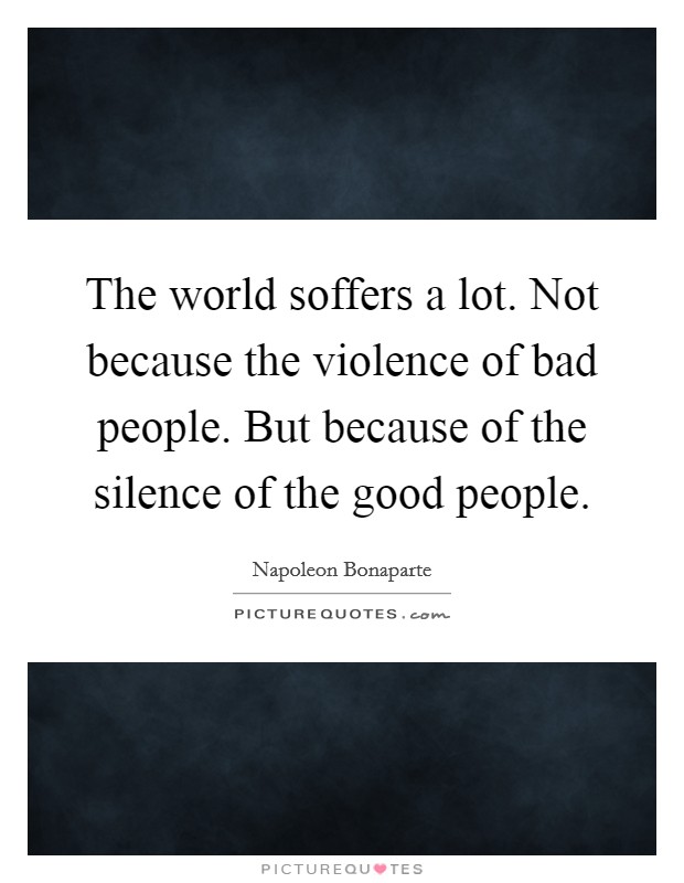 The world soffers a lot. Not because the violence of bad people. But because of the silence of the good people Picture Quote #1