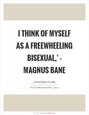I think of myself as a freewheeling bisexual,’ - Magnus Bane Picture Quote #1