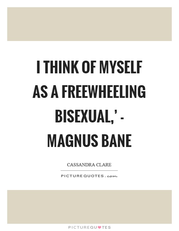 I think of myself as a freewheeling bisexual,' - Magnus Bane Picture Quote #1