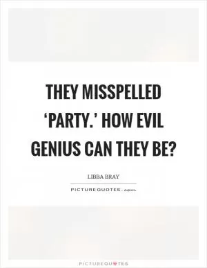 They misspelled ‘party.’ How evil genius can they be? Picture Quote #1