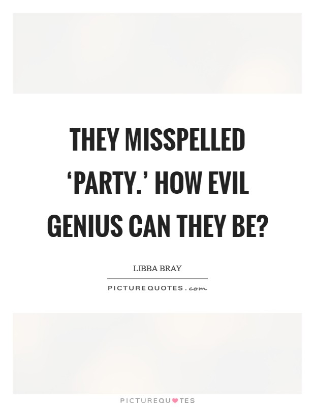 They misspelled ‘party.' How evil genius can they be? Picture Quote #1