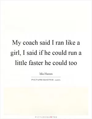 My coach said I ran like a girl, I said if he could run a little faster he could too Picture Quote #1