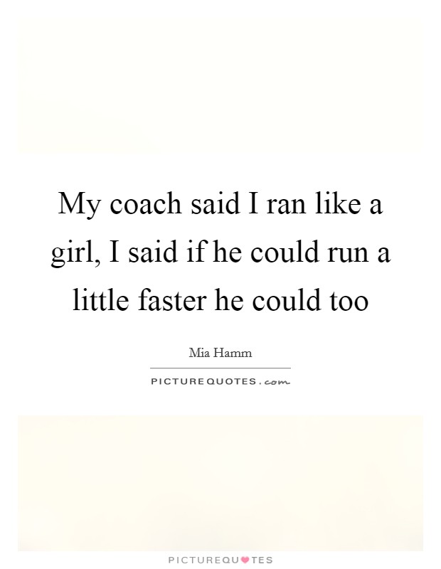 My coach said I ran like a girl, I said if he could run a little faster he could too Picture Quote #1