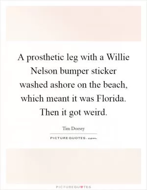 A prosthetic leg with a Willie Nelson bumper sticker washed ashore on the beach, which meant it was Florida. Then it got weird Picture Quote #1