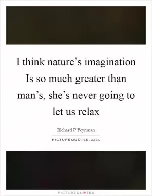 I think nature’s imagination Is so much greater than man’s, she’s never going to let us relax Picture Quote #1